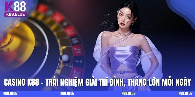 Casino K88 - Trải Nghiệm Giải Trí Đỉnh, Thắng Lớn Mỗi Ngày