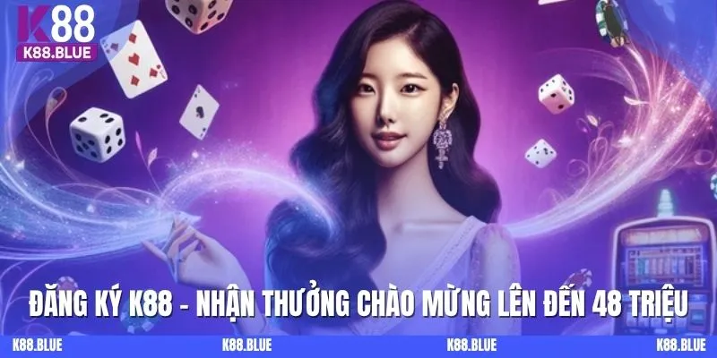 Đăng Ký K88 - Nhận Thưởng Chào Mừng Lên Đến 48 Triệu