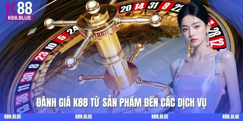 Đánh giá K88 từ sản phẩm đến các dịch vụ