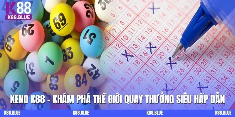 Keno - Khám Phá Thế Giới Quay Thưởng Siêu Hấp Dẫn Ở K88