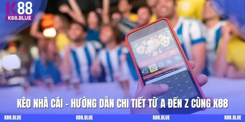 Kèo Nhà Cái - Hướng Dẫn Chi Tiết Từ A Đến Z Cùng K88