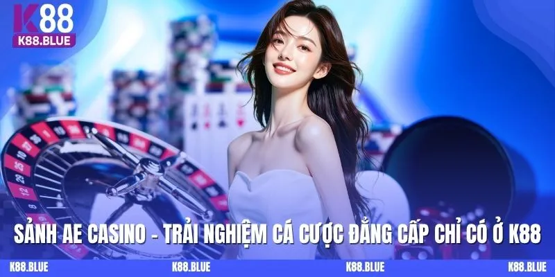 Sảnh AE Casino - Trải Nghiệm Cá Cược Đẳng Cấp Chỉ Có Ở K88