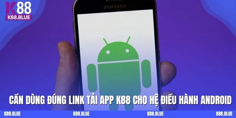 Cần dùng đúng link tải app K88 cho hệ điều hành Android